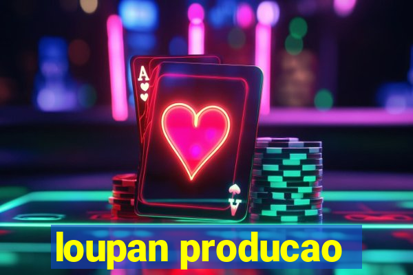 loupan producao